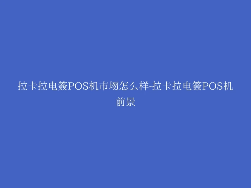 拉卡拉电签POS机市场怎么样-拉卡拉电签POS机前景