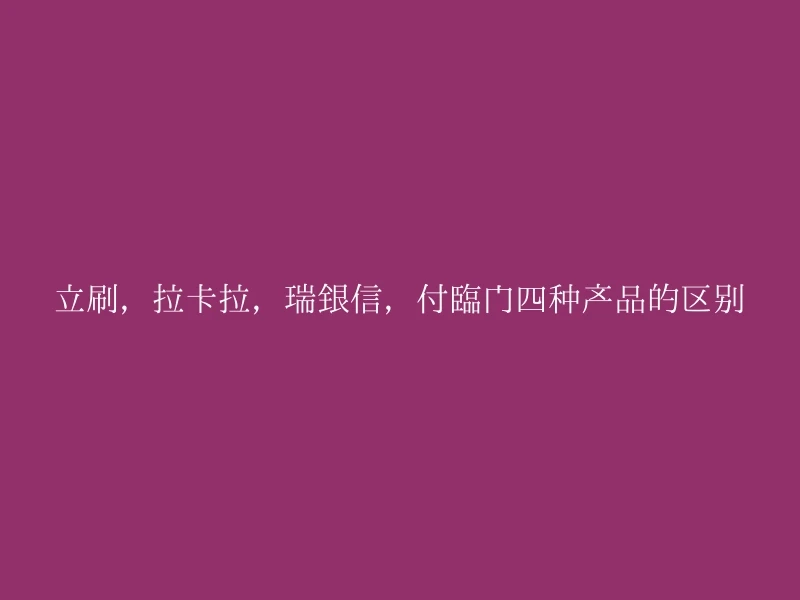 立刷，拉卡拉，瑞银信，付临门四种产品的区别