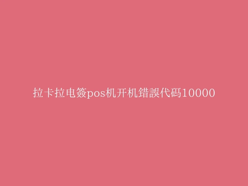 拉卡拉电签pos机开机错误代码10000