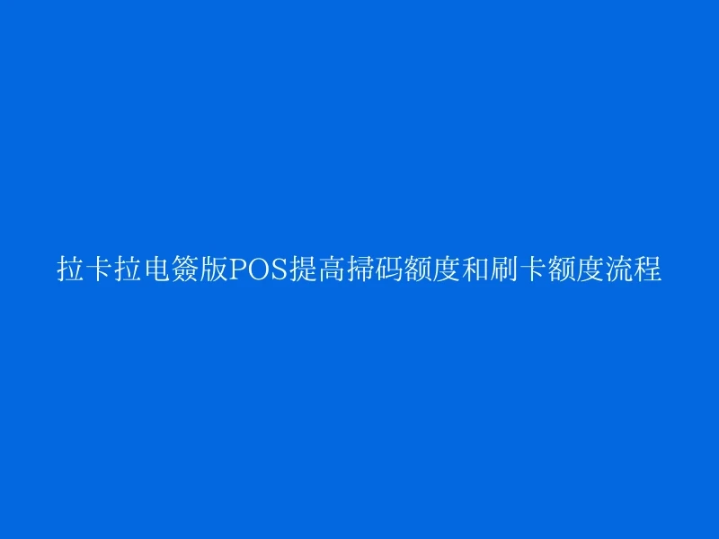 拉卡拉电签版POS提高扫码额度和刷卡额度流程