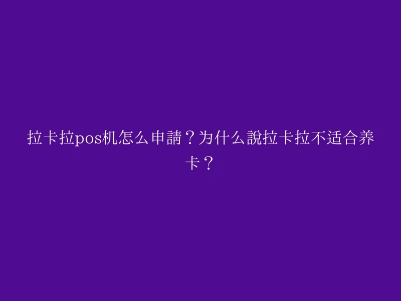 拉卡拉pos机怎么申请？为什么说拉卡拉不适合养卡？