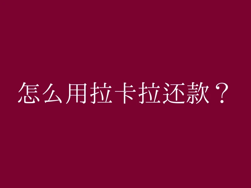 怎么用拉卡拉还款？