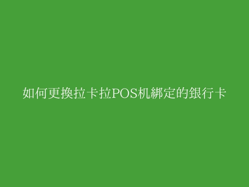 如何更换拉卡拉POS机绑定的银行卡