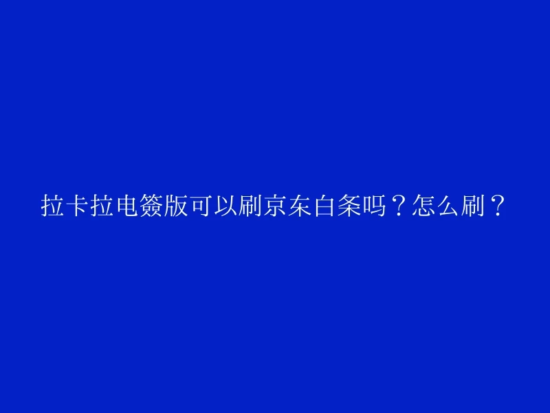 拉卡拉电签版可以刷京东白条吗？怎么刷？