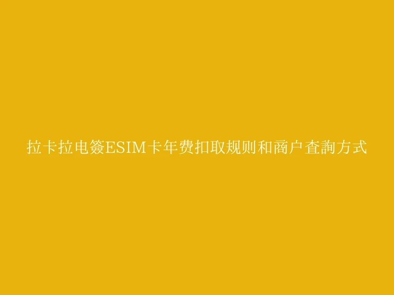 拉卡拉电签ESIM卡年费扣取规则和商户查询方式