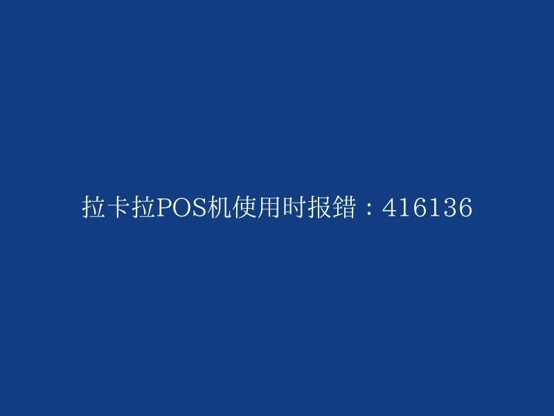 拉卡拉POS机使用时报错：416136