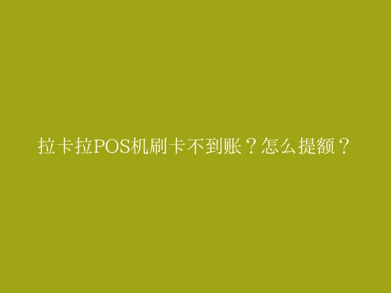 拉卡拉POS机刷卡不到账？怎么提额？