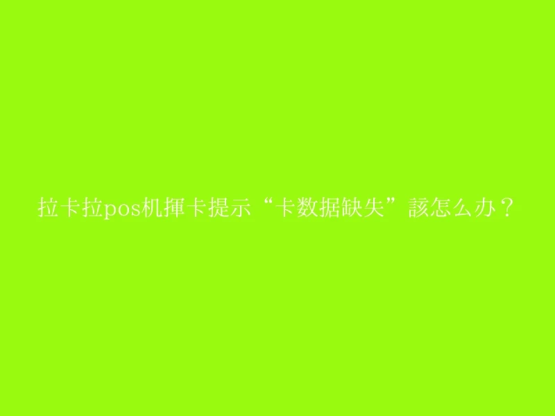 拉卡拉pos机挥卡提示“卡数据缺失”该怎么办？