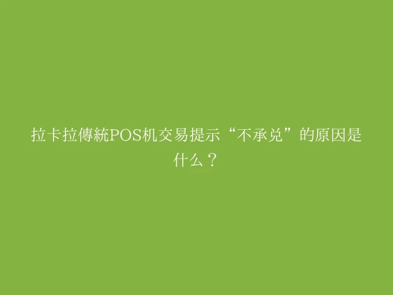 拉卡拉传统POS机交易提示“不承兑”的原因是什么？