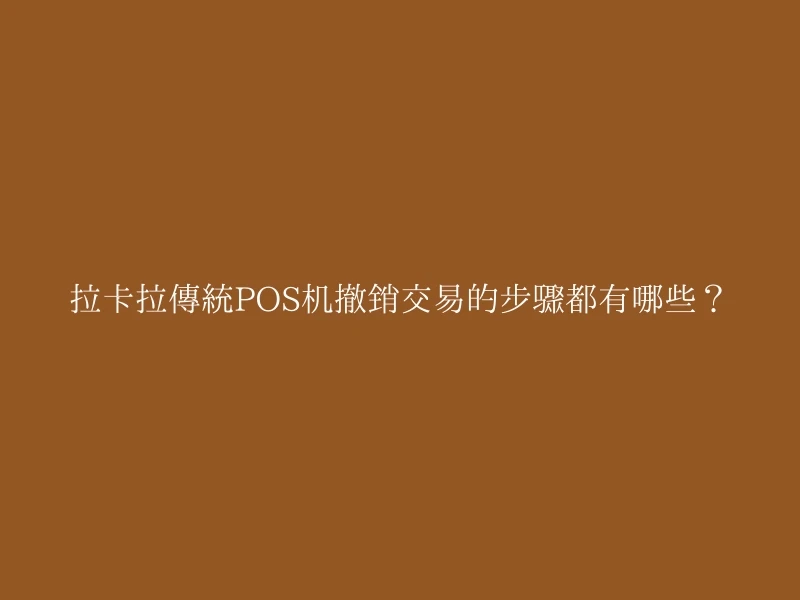 拉卡拉传统POS机撤销交易的步骤都有哪些？