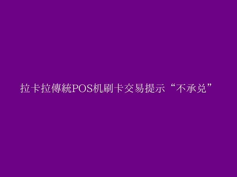 拉卡拉传统POS机刷卡交易提示“不承兑”