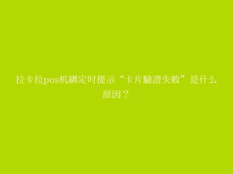 拉卡拉pos机绑定时提示“卡片验证失败”是什么原因？