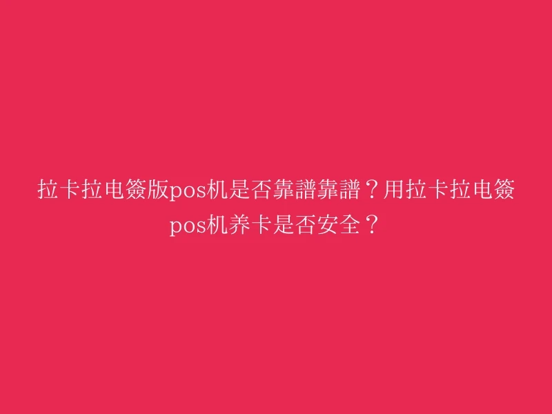 拉卡拉电签版pos机是否靠谱靠谱？用拉卡拉电签pos机养卡是否安全？