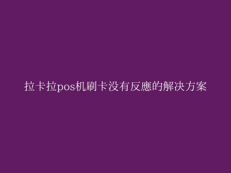 拉卡拉pos机刷卡没有反应的解决方案