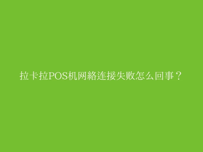 拉卡拉POS机网络连接失败怎么回事？