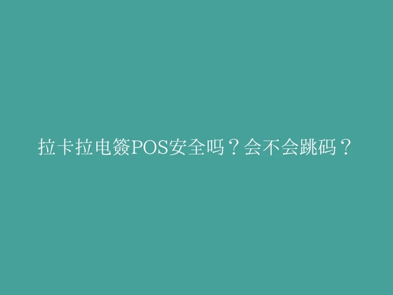 拉卡拉电签POS安全吗？会不会跳码？