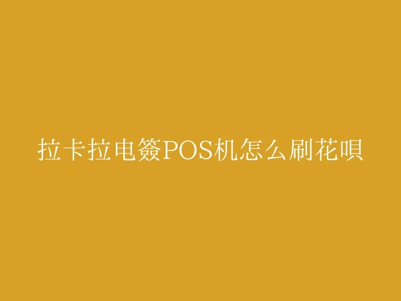 拉卡拉电签POS机怎么刷花呗