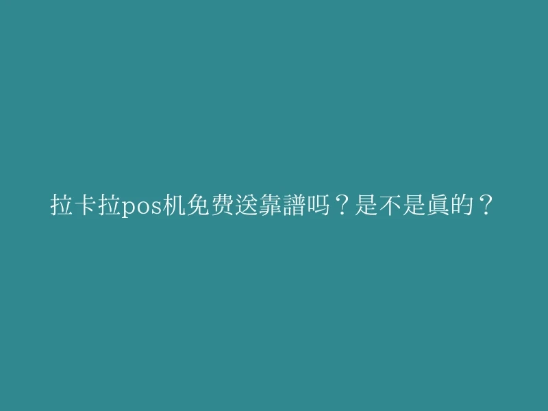 拉卡拉pos机免费送靠谱吗？是不是真的？