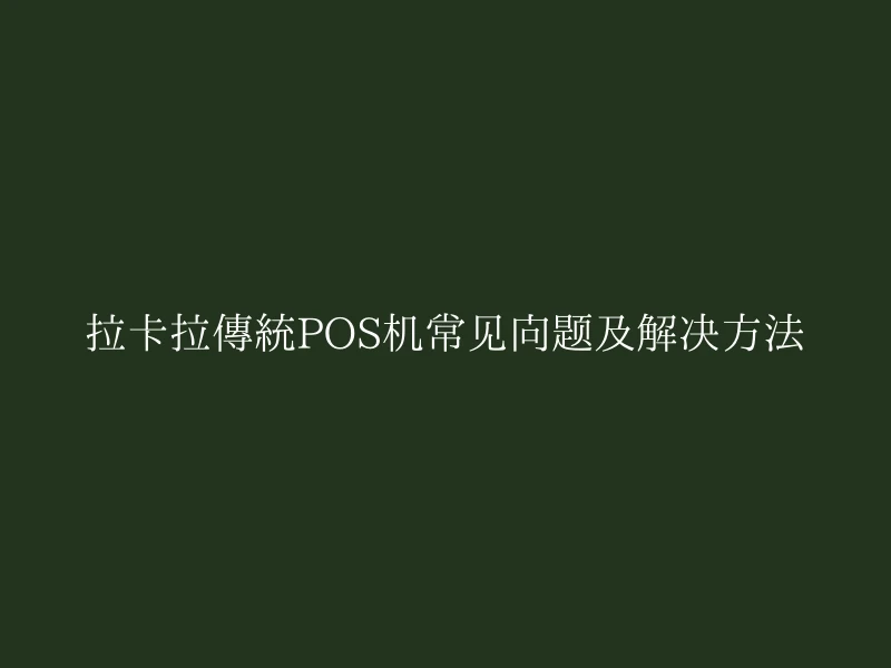 拉卡拉传统POS机常见问题及解决方法