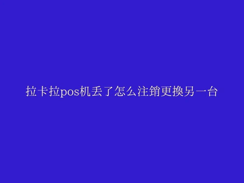 拉卡拉pos机丢了怎么注销更换另一台