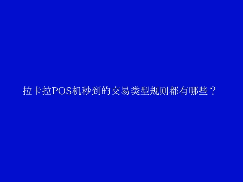 拉卡拉POS机秒到的交易类型规则都有哪些？ 