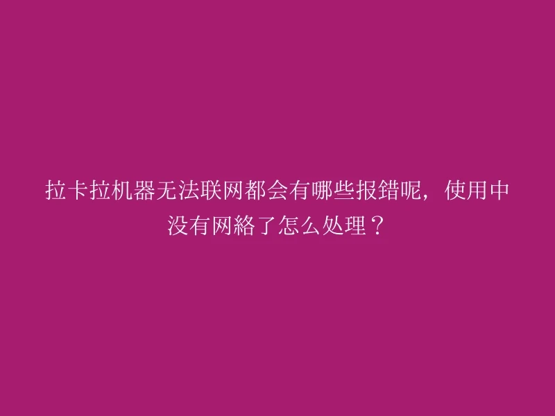 拉卡拉机器无法联网都会有哪些报错呢，使用中没有网络了怎么处理？