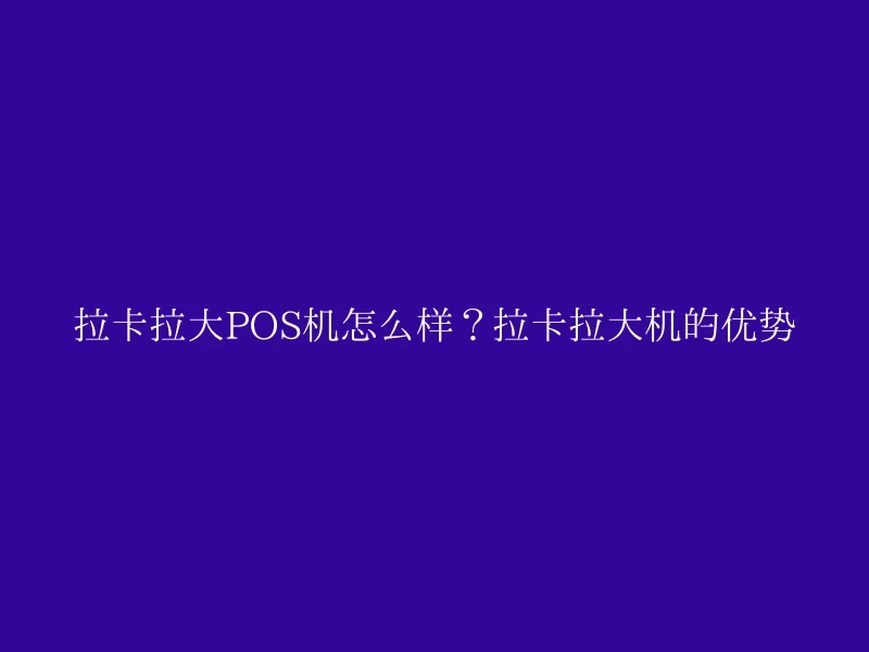 拉卡拉大POS机怎么样？拉卡拉大机的优势