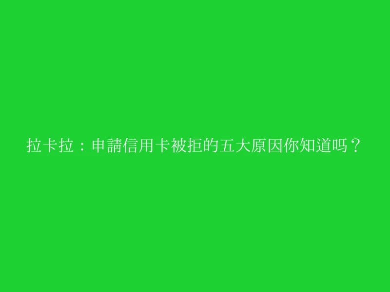 拉卡拉：申请信用卡被拒的五大原因你知道吗？