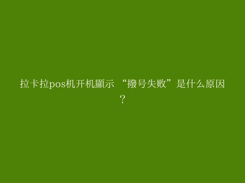 拉卡拉pos机开机显示 “拨号失败”是什么原因？