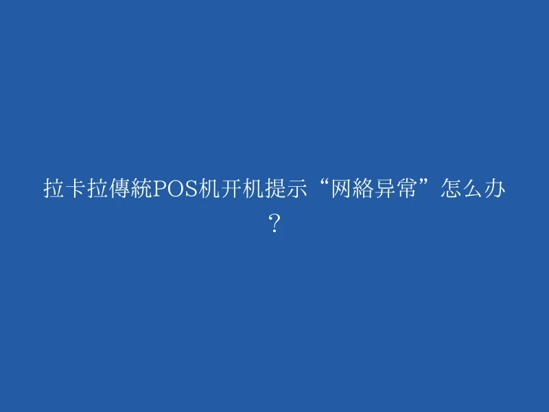 拉卡拉传统POS机开机提示“网络异常”怎么办？