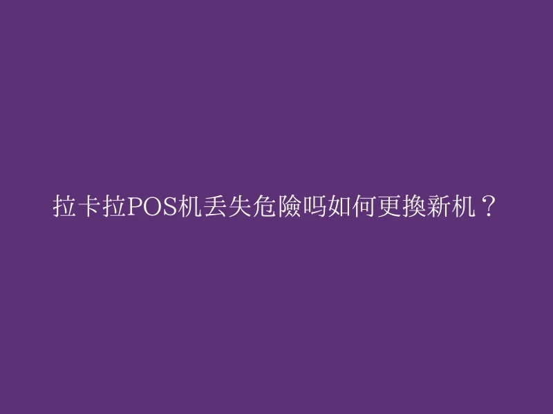 拉卡拉POS机丢失危险吗如何更换新机？