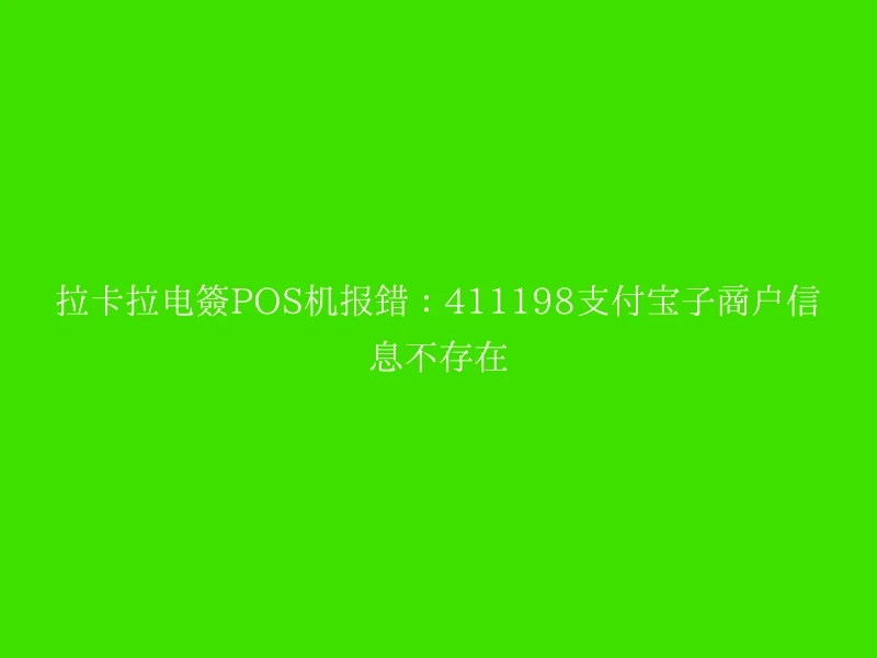 拉卡拉电签POS机报错：411198支付宝子商户信息不存在