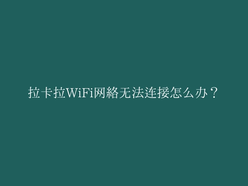 拉卡拉WiFi网络无法连接怎么办？