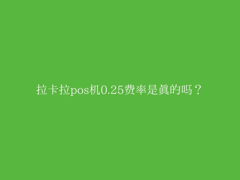 拉卡拉pos机0.25费率是真的吗？