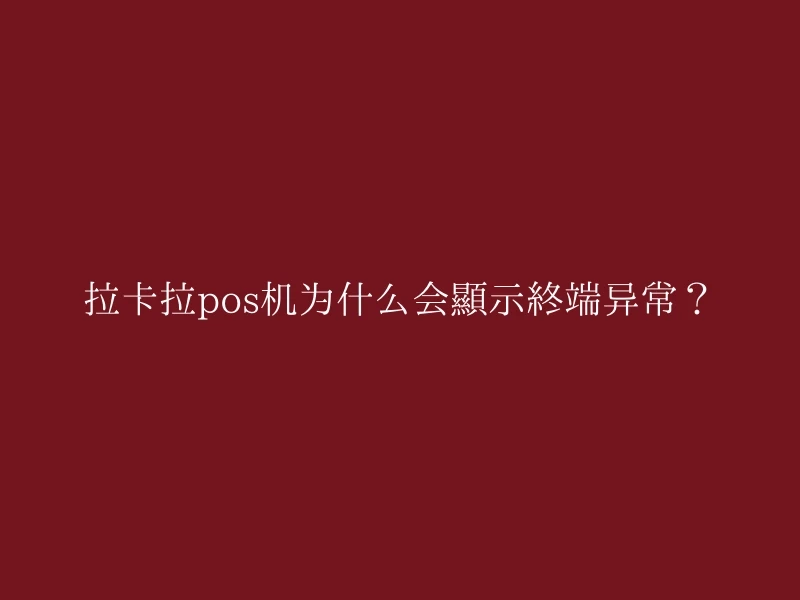 拉卡拉pos机为什么会显示终端异常？