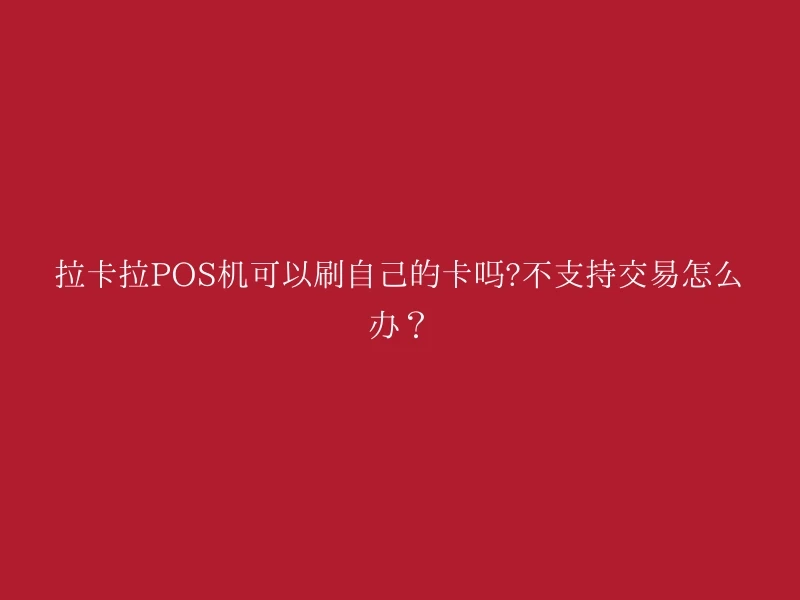 拉卡拉POS机可以刷自己的卡吗?不支持交易怎么办？