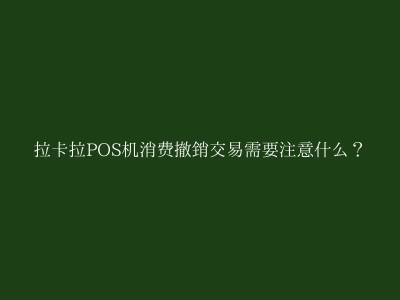 拉卡拉POS机消费撤销交易需要注意什么？