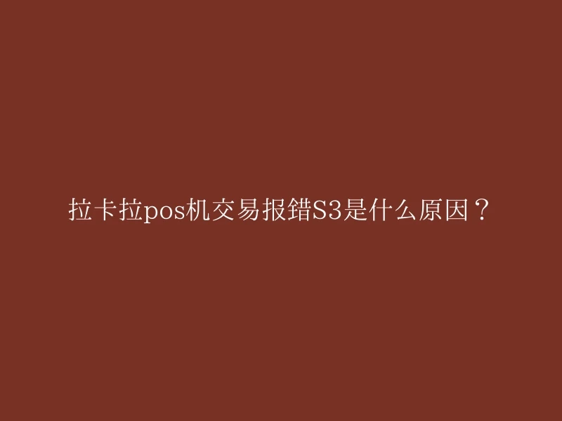 拉卡拉pos机交易报错S3是什么原因？