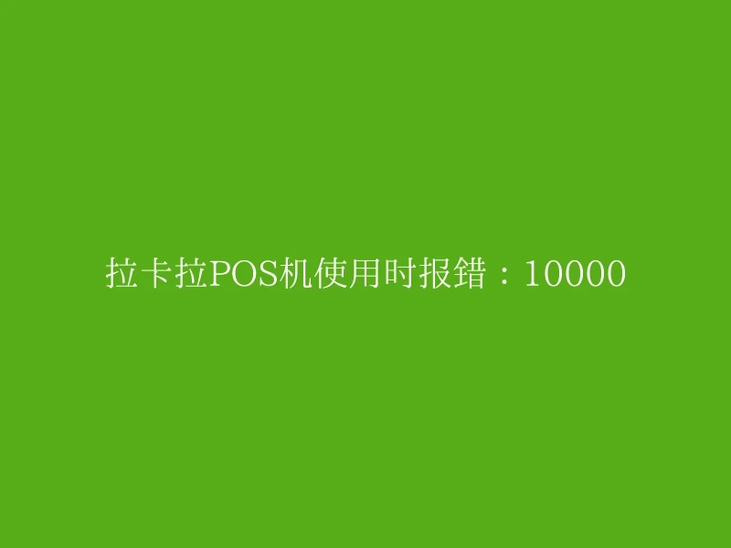 拉卡拉POS机使用时报错：10000