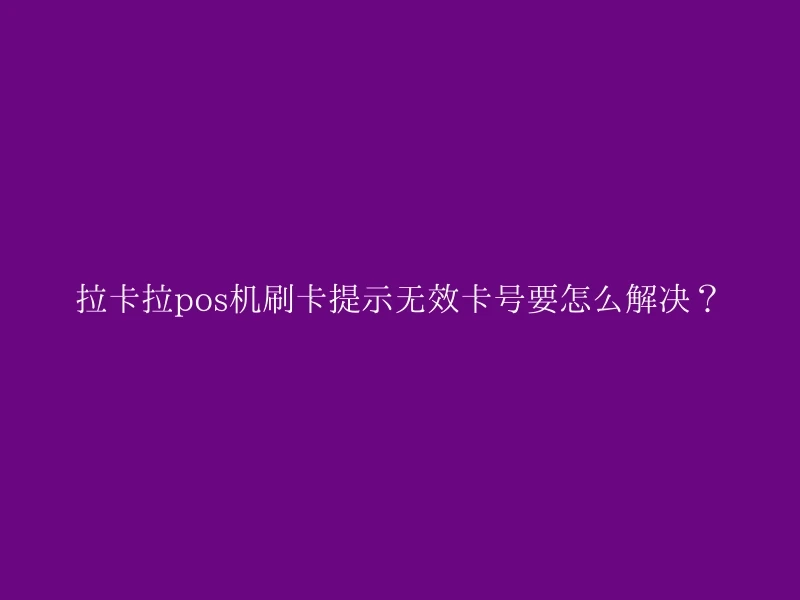 拉卡拉pos机刷卡提示无效卡号要怎么解决？