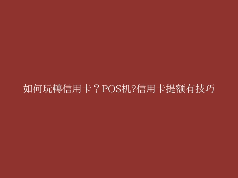 如何玩转信用卡？POS机?信用卡提额有技巧