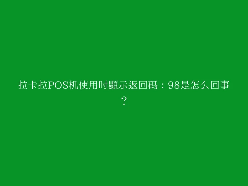 拉卡拉POS机使用时显示返回码：98是怎么回事？