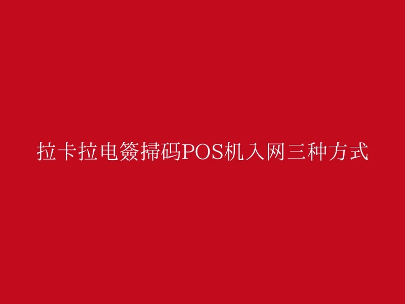 拉卡拉电签扫码POS机入网三种方式