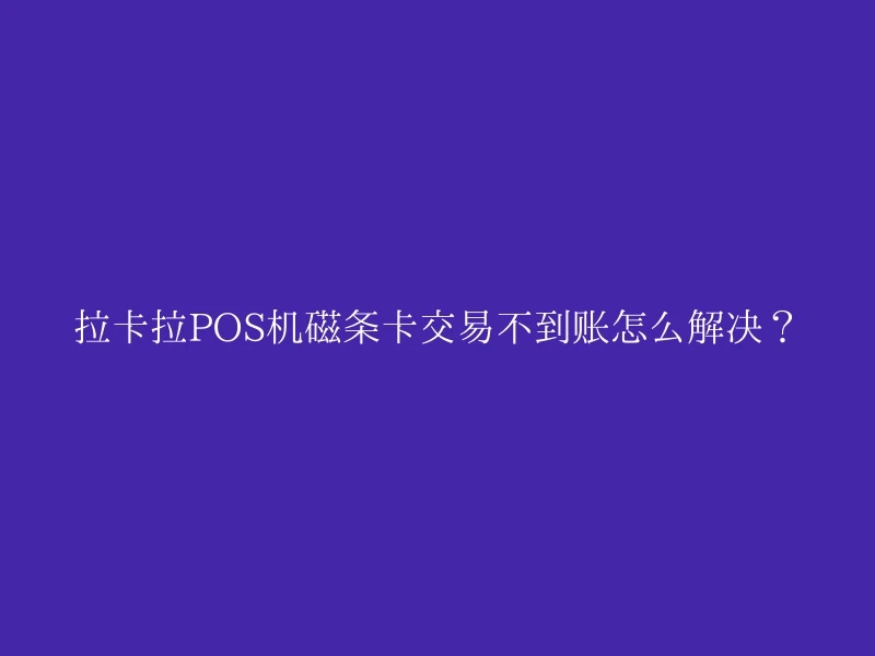 拉卡拉POS机磁条卡交易不到账怎么解决？