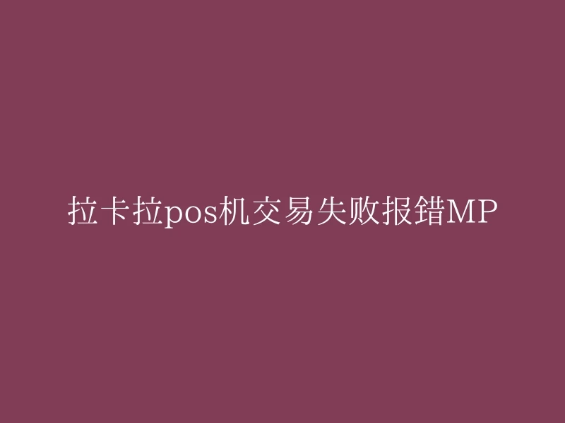 拉卡拉pos机交易失败报错MP