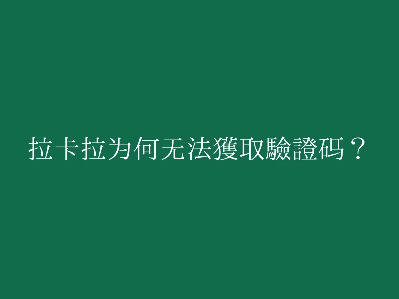 拉卡拉为何无法获取验证码？