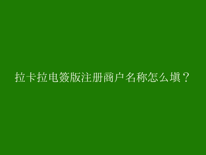 拉卡拉电签版注册商户名称怎么填？