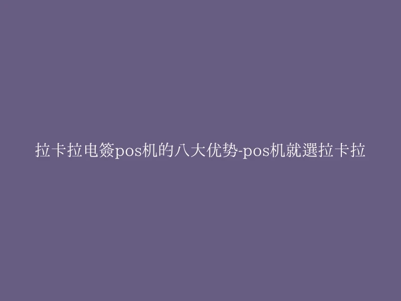 拉卡拉电签pos机的八大优势-pos机就选拉卡拉