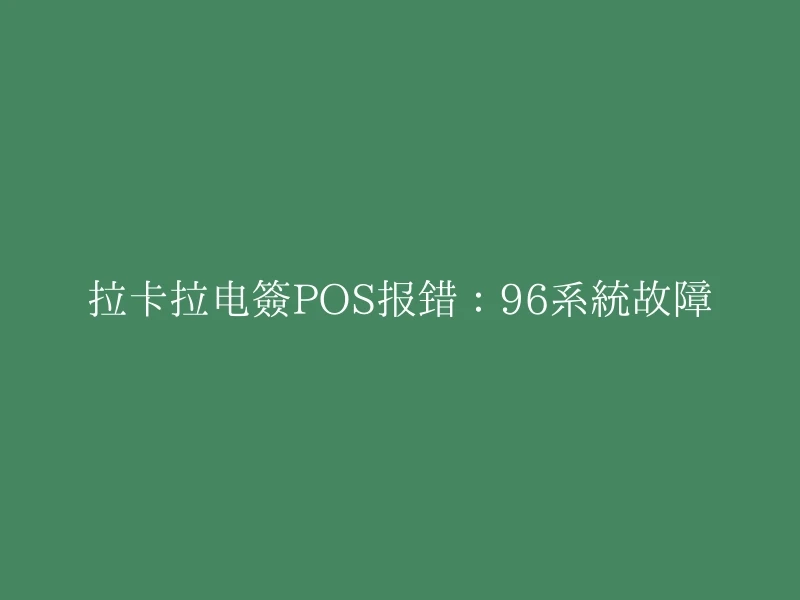 拉卡拉电签POS报错：96系统故障