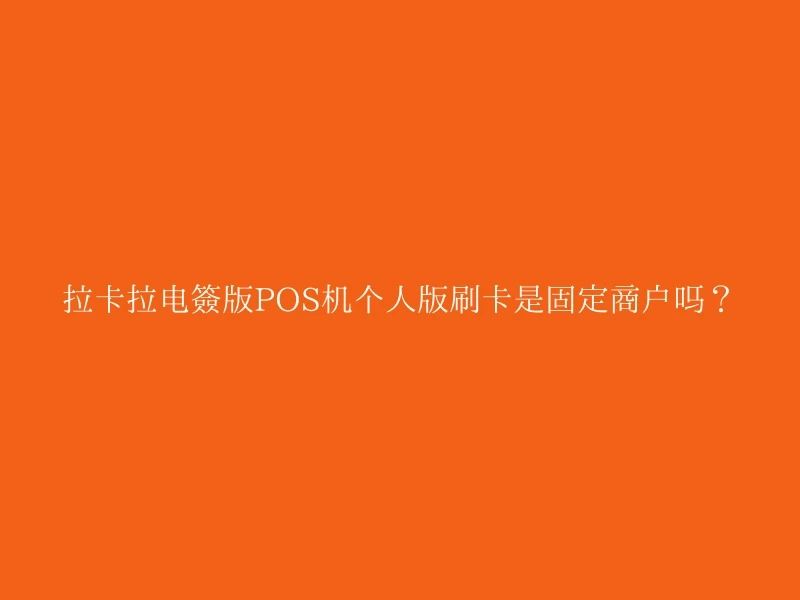 拉卡拉电签版POS机个人版刷卡是固定商户吗？